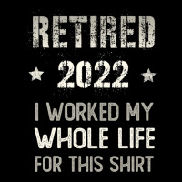 Retired 2022 Retirement I Worked My Whole Life For This Graphic T-shirt | Artistshot