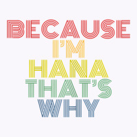 Because I'm Hana That's Why Personalized Name Funny T Shirt Tank Top | Artistshot