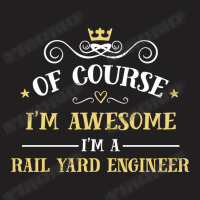 Of Course I'm Awesome I'm A Rail Yard Engineer T-shirt | Artistshot