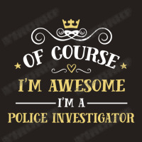 Of Course I'm Awesome I'm A Police Investigator Tank Top | Artistshot