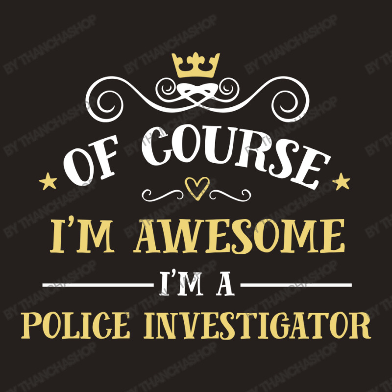 Of Course I'm Awesome I'm A Police Investigator Tank Top by thanchashop | Artistshot