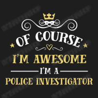 Of Course I'm Awesome I'm A Police Investigator Classic T-shirt | Artistshot