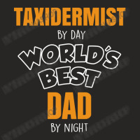 Taxidermist By Day Worlds Best Dad By Night Fathers Day Gift Ladies Fitted T-shirt | Artistshot