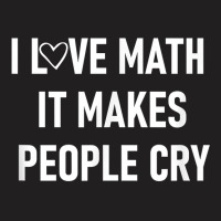 I Love Math It Makes People Cry, Funny, Jokes, Sarcastic T Shirt T-shirt | Artistshot