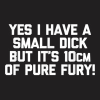 Mens Yes I Have A Small Dick But It's 10cm Of Pure Fury!   Funny T Shi T-shirt | Artistshot