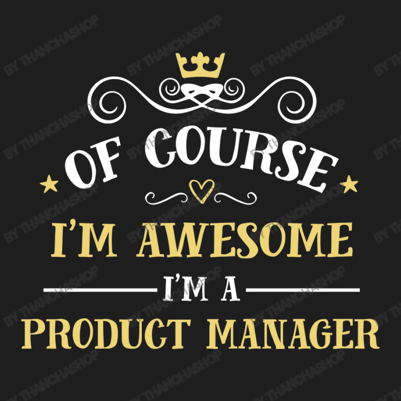 Of Course I'm Awesome I'm A Product Manager Classic T-shirt | Artistshot