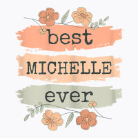 Womens Best Michelle Ever   Michelle Birthday Name T Shirt T-shirt | Artistshot