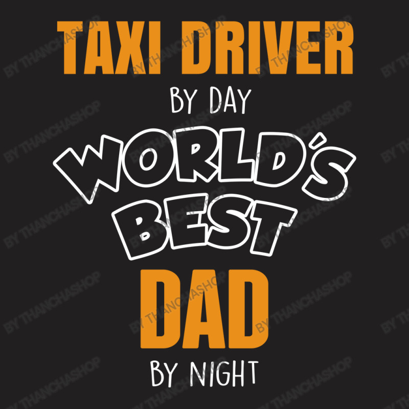 Taxi Driver By Day Worlds Best Dad By Night Fathers Day Gift T-Shirt by thanchashop | Artistshot