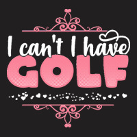 I Cant I Have T  Shirt I Can't I Have Golf   Cute Golf Player Graphic T-shirt | Artistshot