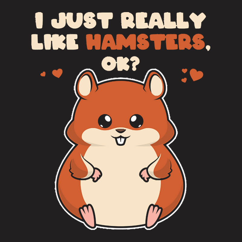 I Just Really Like T  Shirt I Just Really Like Hamsters O K T-Shirt by eudorakreiger568 | Artistshot