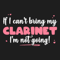 If I Can T Bring T  Shirt If I Can't Bring My Clarinet I'm Not Going Classic T-shirt | Artistshot