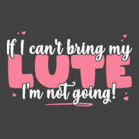 If I Can T Bring T  Shirt If I Can't Bring My Lute I'm Not Going   Cut Vintage T-shirt | Artistshot