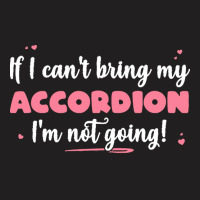 If I Cant Bring T  Shirt If I Can't Bring My Accordion I'm Not Going T-shirt | Artistshot