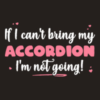 If I Cant Bring T  Shirt If I Can't Bring My Accordion I'm Not Going Tank Top | Artistshot