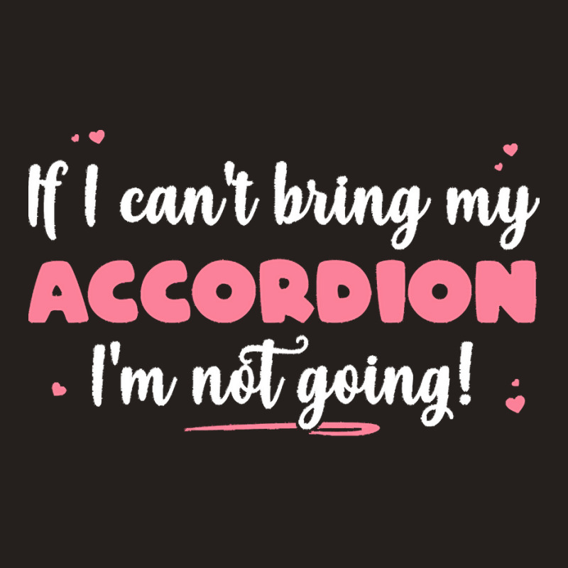 If I Cant Bring T  Shirt If I Can't Bring My Accordion I'm Not Going Tank Top by eudorakreiger568 | Artistshot