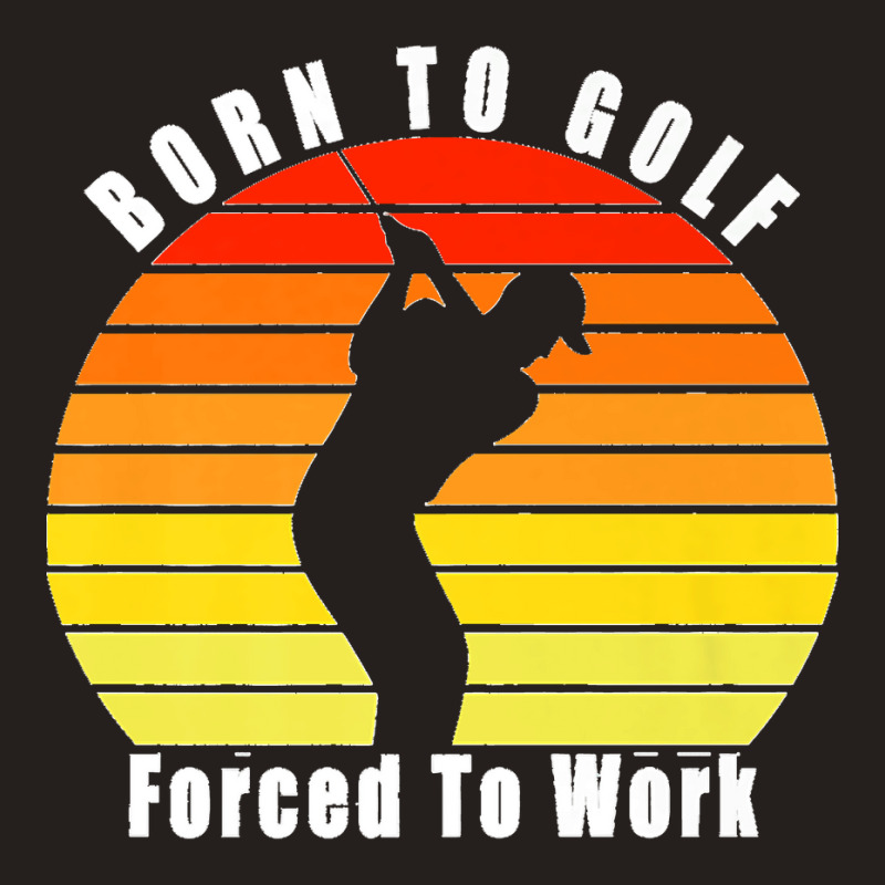 Born To Golf Forced To Work Golfing Golf Course Golfer Clubs Premium Tank Top by ISAIASSANTIAGO | Artistshot