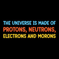 Trending Universe Is Made Of Protons Neutrons Electrons And Morons (2) Legging | Artistshot