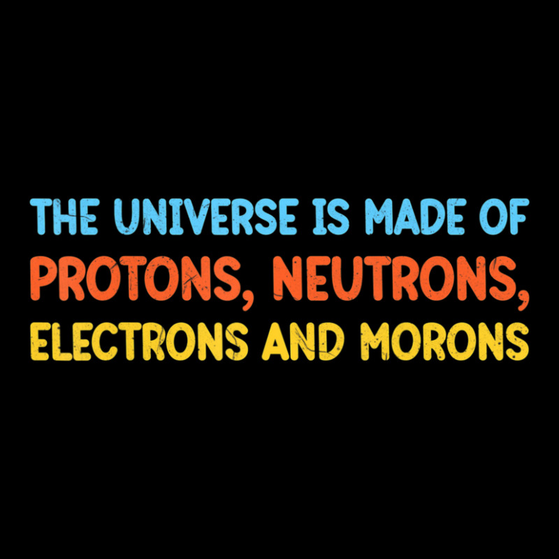 Trending Universe Is Made Of Protons Neutrons Electrons And Morons (2) Legging by femalesbaubles | Artistshot