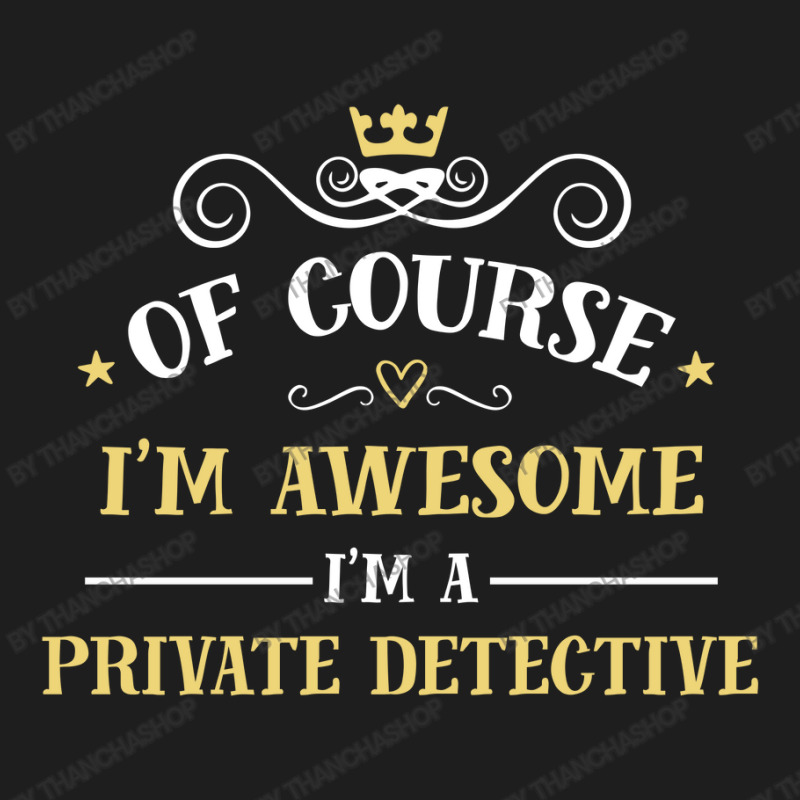 Of Course I'm Awesome I'm A Private Detective Classic T-shirt by thanchashop | Artistshot