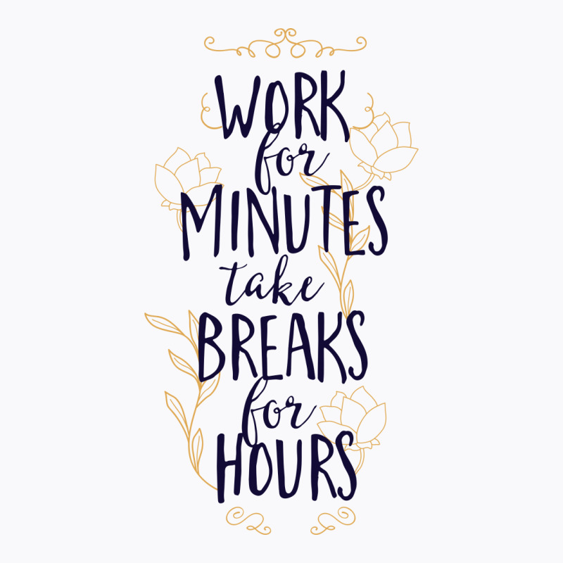 Work For Minutes Take Breaks For Hours T-Shirt by Perfect Designers | Artistshot