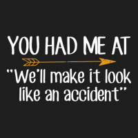 You Had Me At Well Make It Look Like An Accident Classic T-shirt | Artistshot