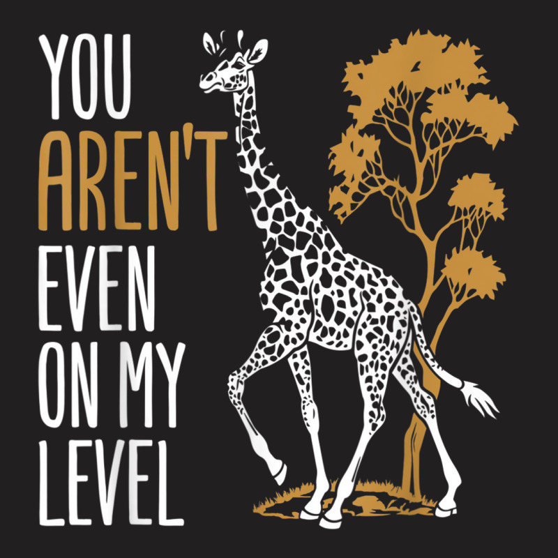 You Aren't Even On My Level - Funny Giraffe Gift T-shirt | Artistshot