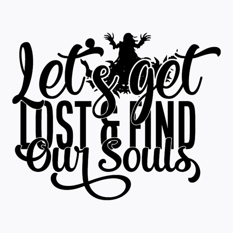 Let's Get Lost And Find Our Souls T-shirt | Artistshot