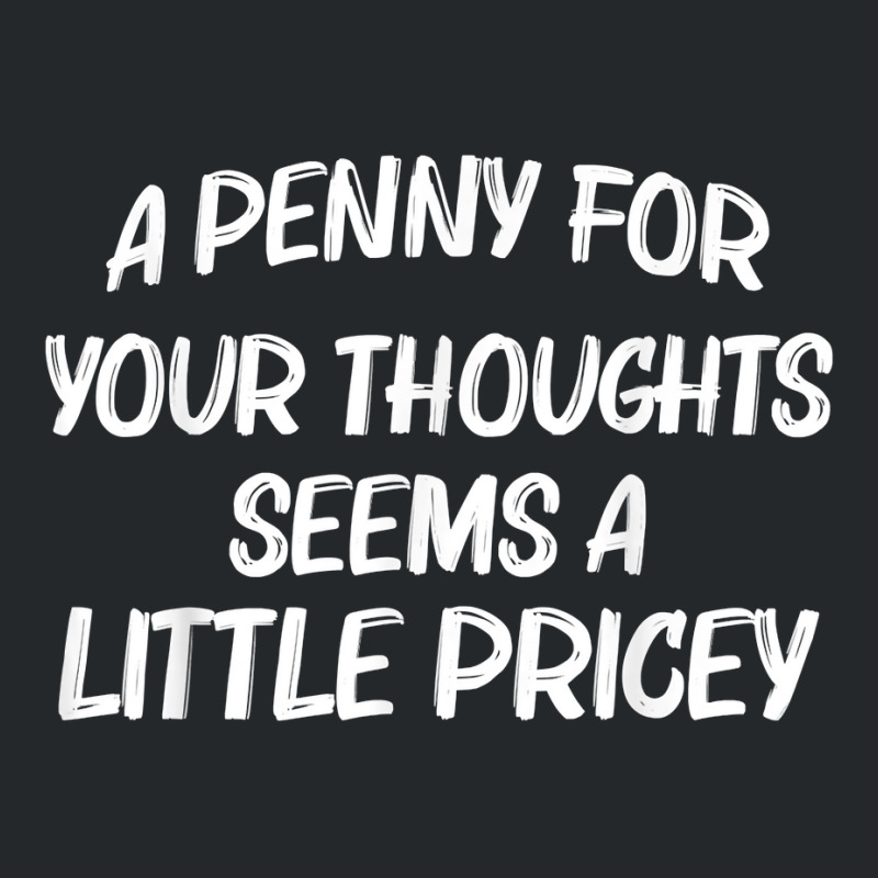 Funny Sarcasm Penny For Your Thoughts Seem A Little Pricey T Shirt Crewneck Sweatshirt | Artistshot