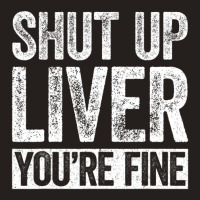 Trending Shut Up Liver You're Fine Drinking (2) Tank Top | Artistshot