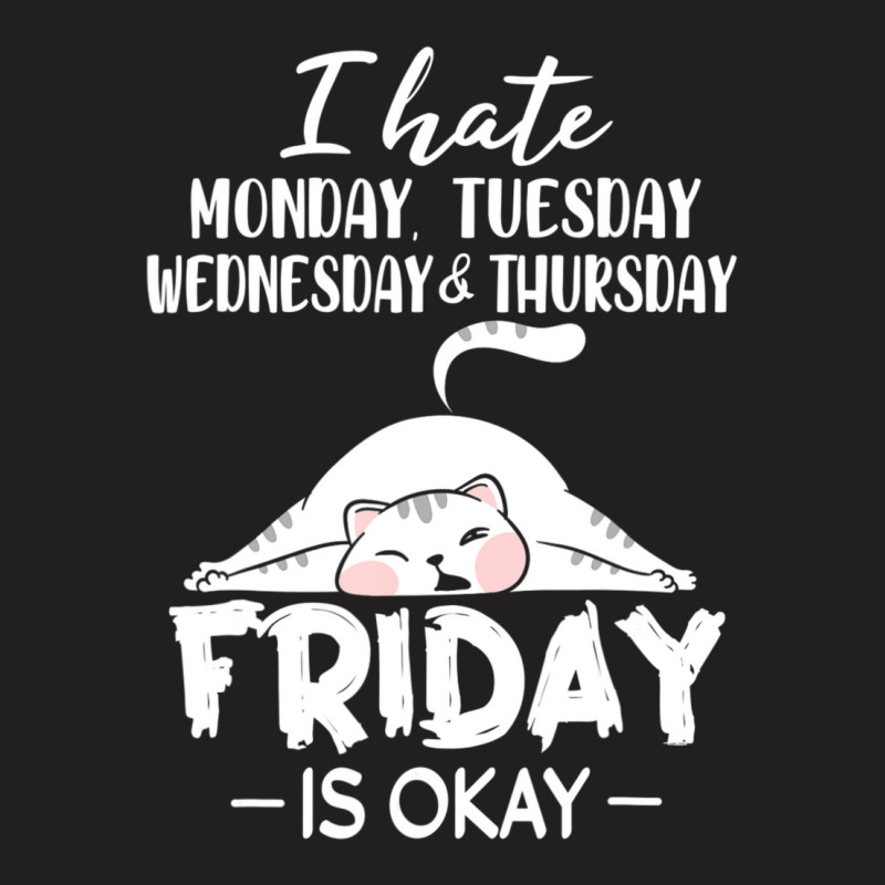 Hot Trend I Hate Monday, Tuesday, Wednesday, Thursday, Friday Is Okay T-shirt | Artistshot