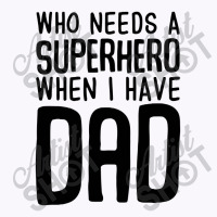 Who Needs A Superhero When I Have Dad Tank Top | Artistshot