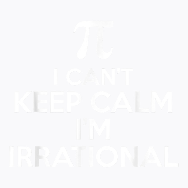 I Can't Keep Calm I'm Irrational Funny Pi Day Math Teacher T-Shirt by Pinch1410 | Artistshot