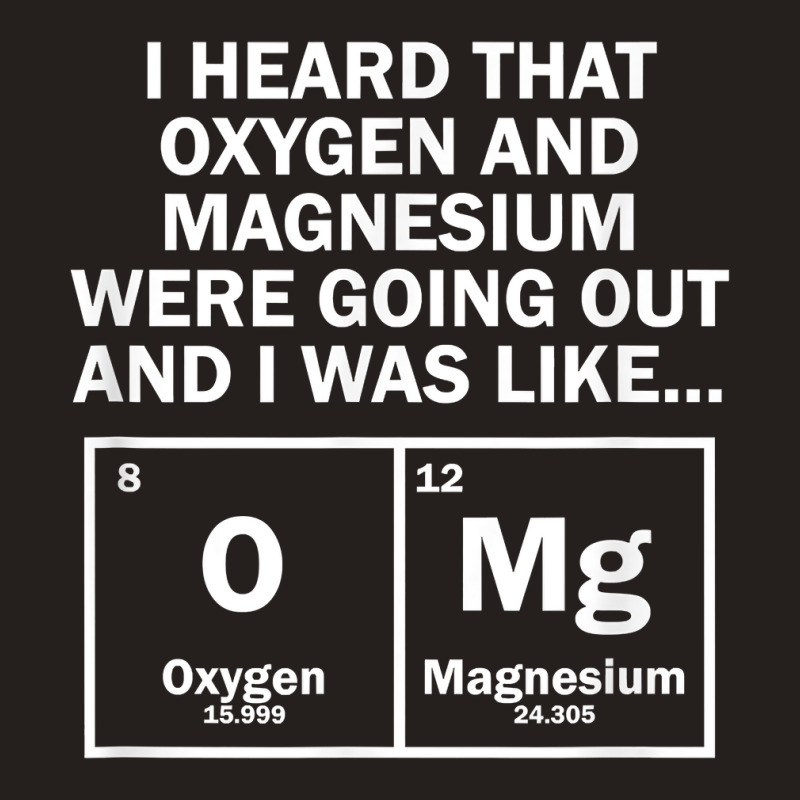 I Heard That Oxygen And Magnesium Were Going Out Tank Top by Pinch1410 | Artistshot