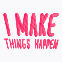 I Make Things Happen Productivity T-shirt | Artistshot