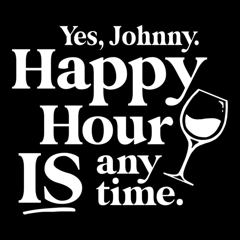 Yes Johnny, Happy Hour Is Anytime Long Sleeve Shirts | Artistshot