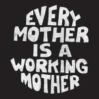 Every Mother Is A Working Mother T-shirt | Artistshot