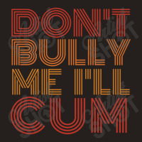 Dont Bully Me Ill Cum Tank Top | Artistshot