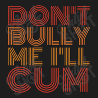 Dont Bully Me Ill Cum Classic T-shirt | Artistshot