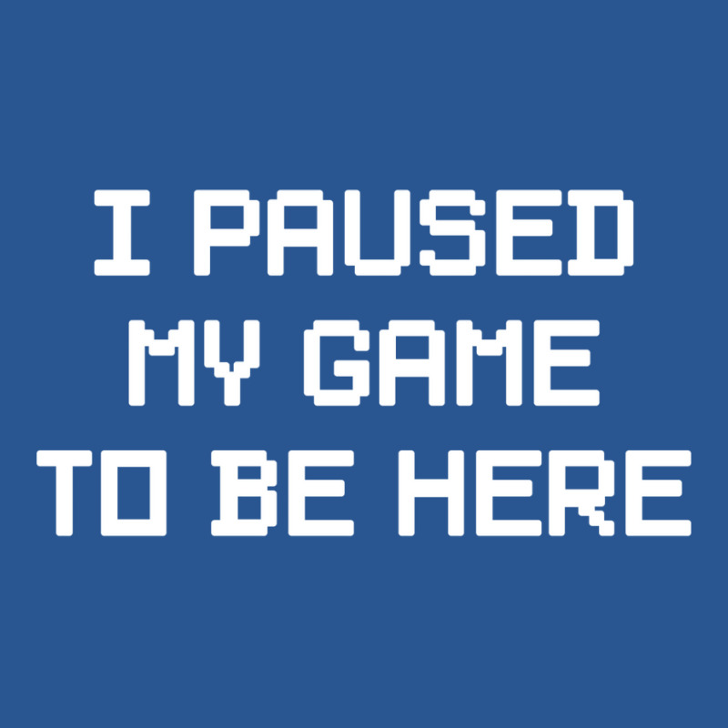 I Paused My Game To Be Here  (1) T-shirt | Artistshot