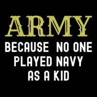 Army Because No One Played Navy As A Kid Funny Saying T Shirt Zipper Hoodie | Artistshot