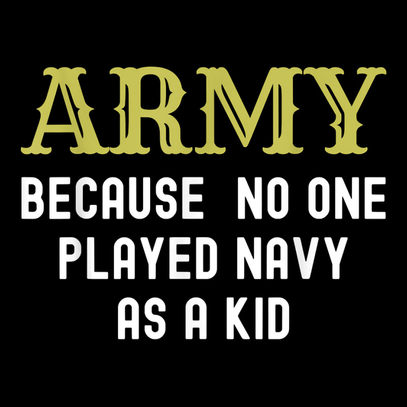 Army Because No One Played Navy As A Kid Funny Saying T Shirt Zipper Hoodie | Artistshot