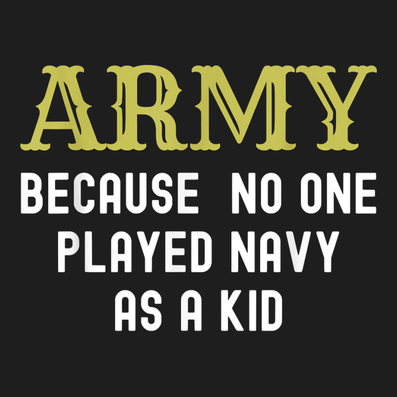 Army Because No One Played Navy As A Kid Funny Saying T Shirt Classic T-shirt | Artistshot