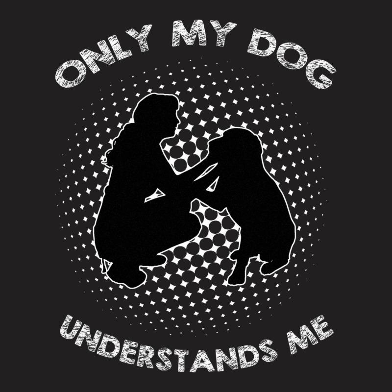 Only My Dog Understand Me T-Shirt by AUSTINEMATTEIS | Artistshot