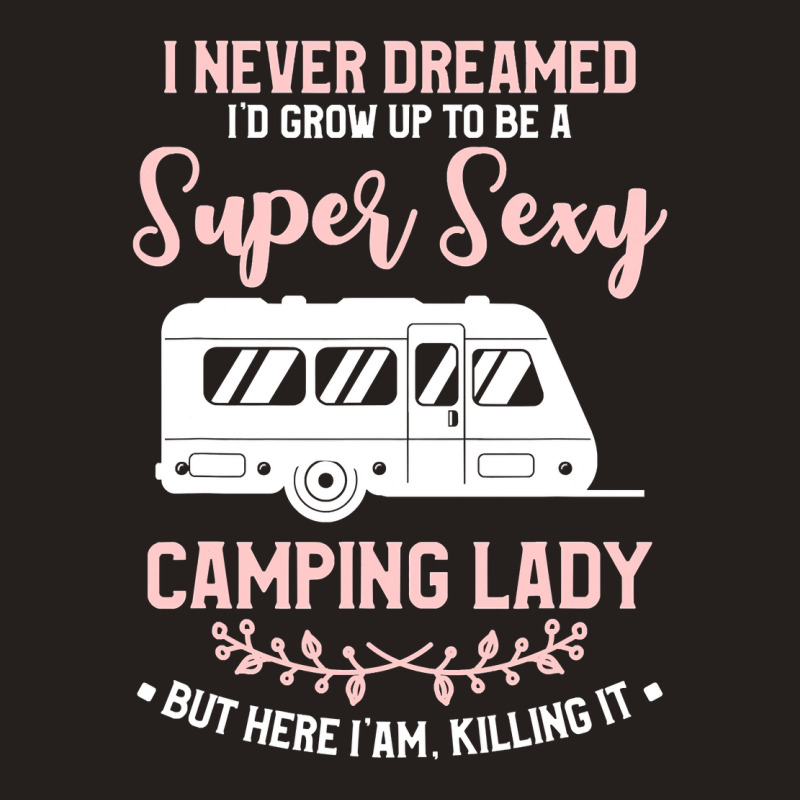 I Never Dreamed I D Grow Up To Be A Super Sexy Camping Lady Tank Top | Artistshot