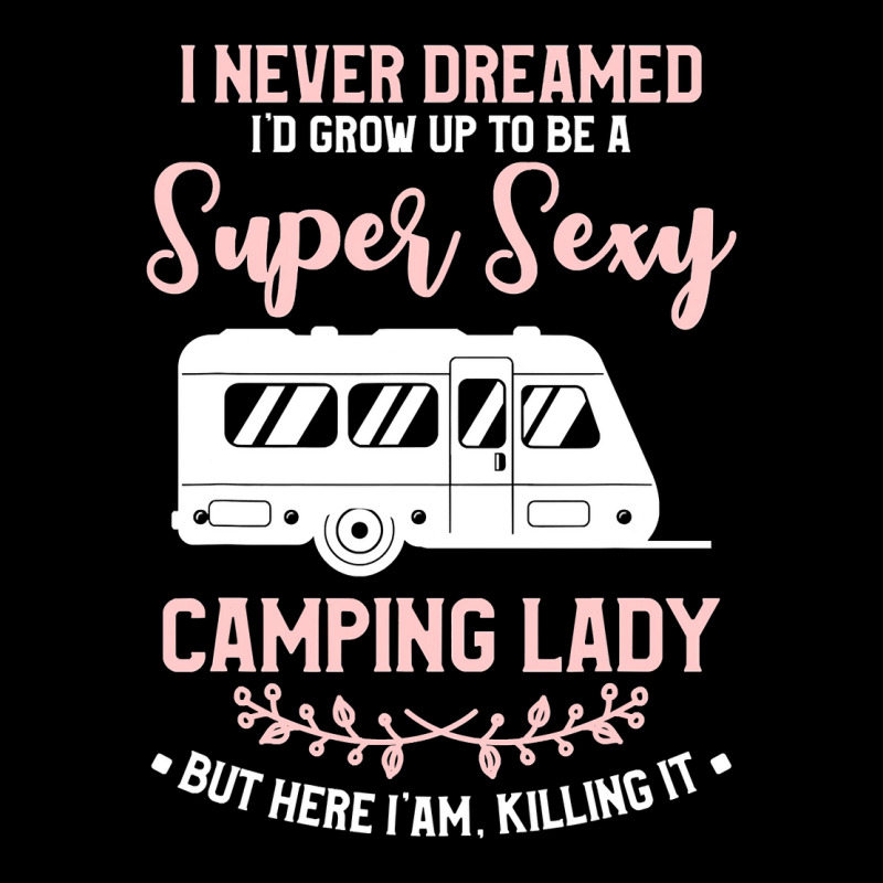 I Never Dreamed I D Grow Up To Be A Super Sexy Camping Lady Long Sleeve Shirts | Artistshot