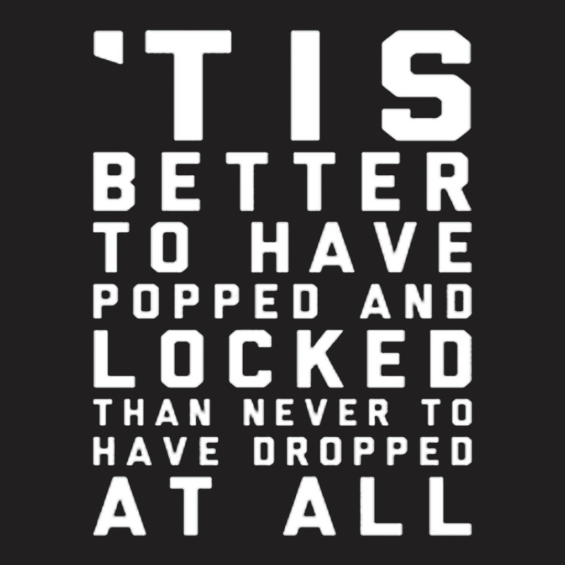 Tis Better To Have Popped And Locked Tank Top T-shirt | Artistshot