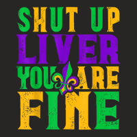 Funny Mardi Gras Parade Outfit   Shut Up Liver You're Fine T Shirt Ladies Fitted T-shirt | Artistshot