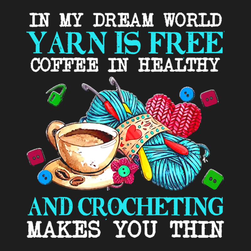 Yarn T  Shirt In My Dream World Yarn Is Free, Coffee Is Healthy And Cr Classic T-shirt | Artistshot