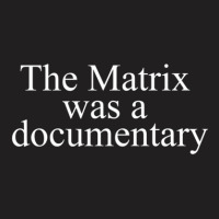 A The Matrix Was A Documentary T-shirt | Artistshot