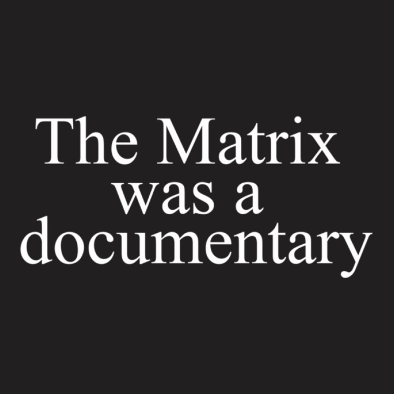 A The Matrix Was A Documentary T-shirt | Artistshot